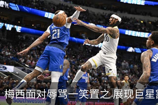 梅西面对辱骂一笑置之 展现巨星豁达内心