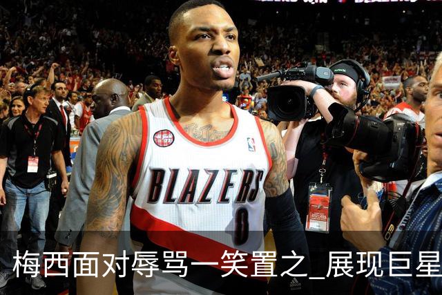 梅西面对辱骂一笑置之 展现巨星豁达内心